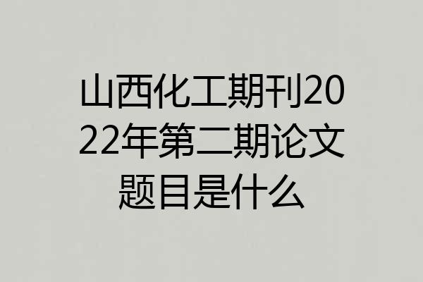 山西化工期刊2022年第二期论文题目是什么