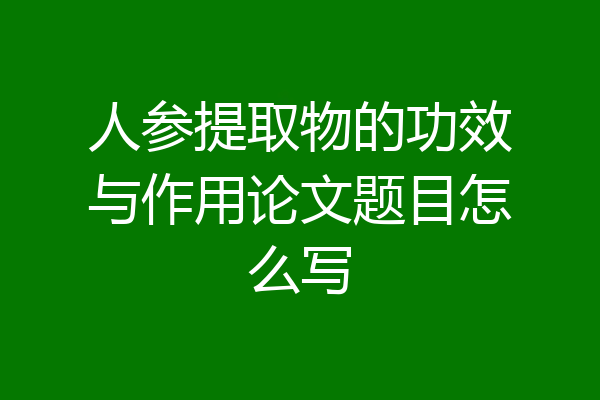 人参提取物的功效与作用论文题目怎么写