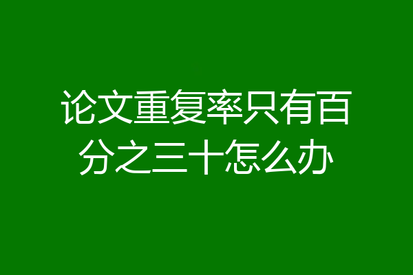 论文重复率只有百分之三十怎么办