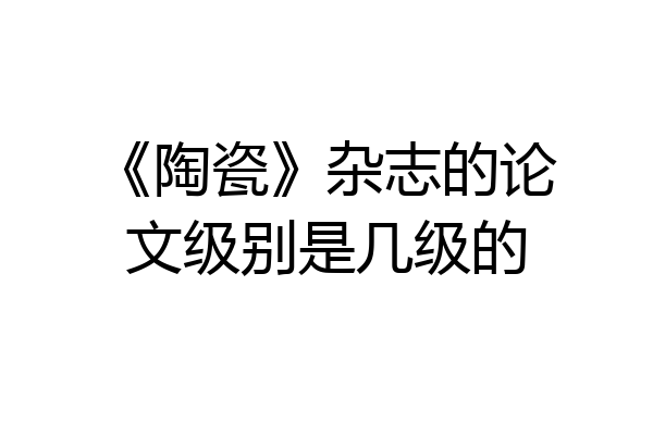 《陶瓷》杂志的论文级别是几级的