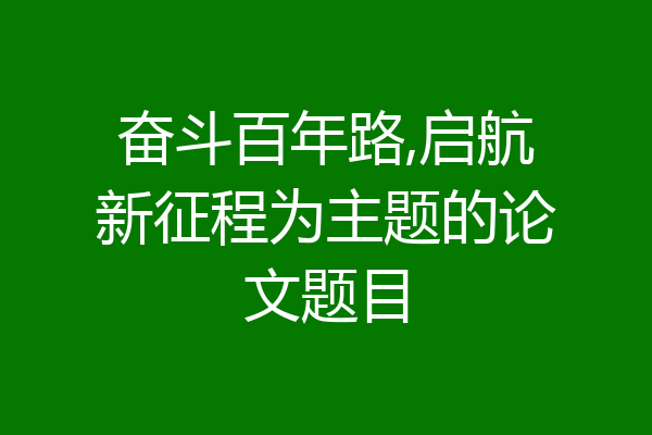 奋斗百年路,启航新征程为主题的论文题目