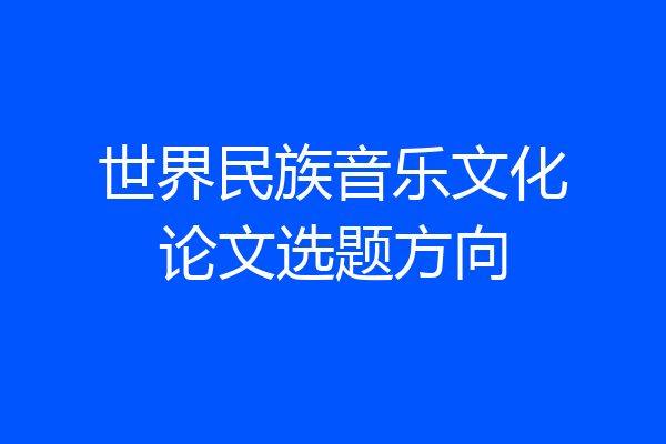 世界民族音乐文化论文选题方向