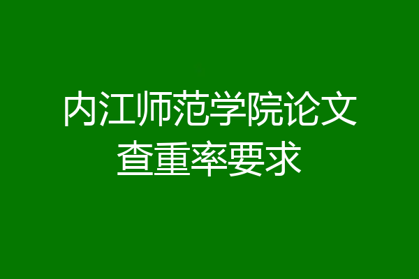 内江师范学院论文查重率要求