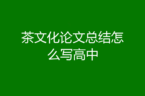 茶文化论文总结怎么写高中