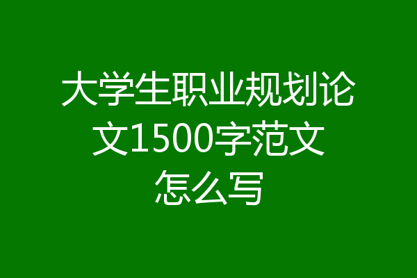 大学生职业规划论文1500字范文怎么写