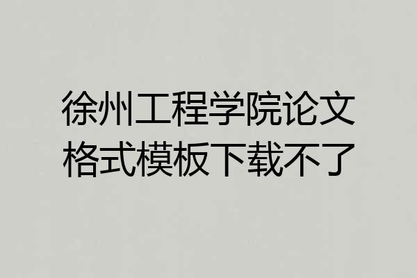 徐州工程学院论文格式模板下载不了