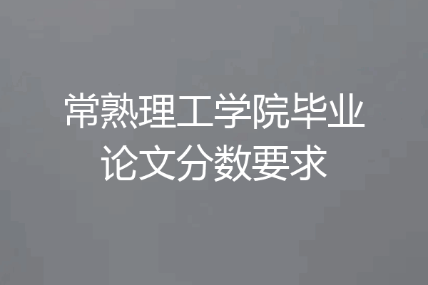 常熟理工学院毕业论文分数要求