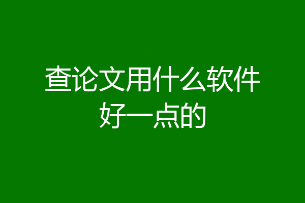 查论文用什么软件好一点的