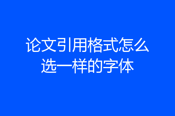 论文引用格式怎么选一样的字体