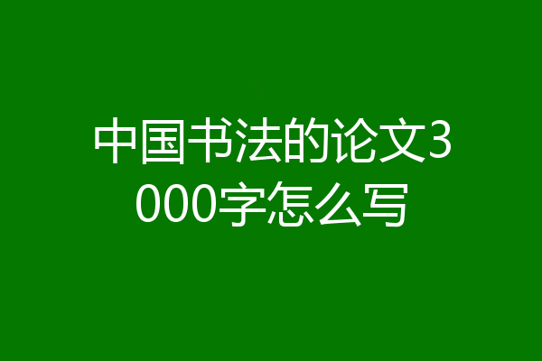 中国书法的论文3000字怎么写