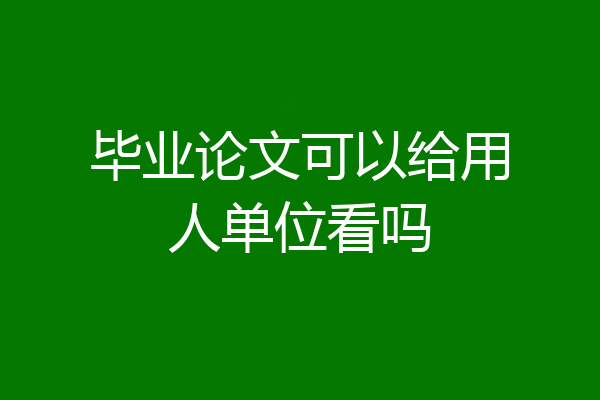 毕业论文可以给用人单位看吗