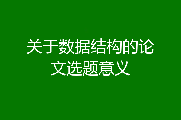 关于数据结构的论文选题意义