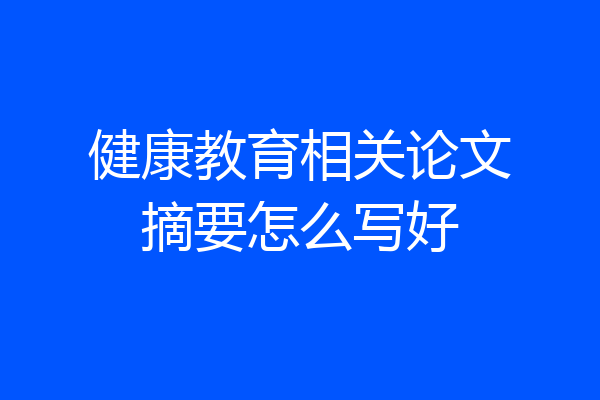 健康教育相关论文摘要怎么写好