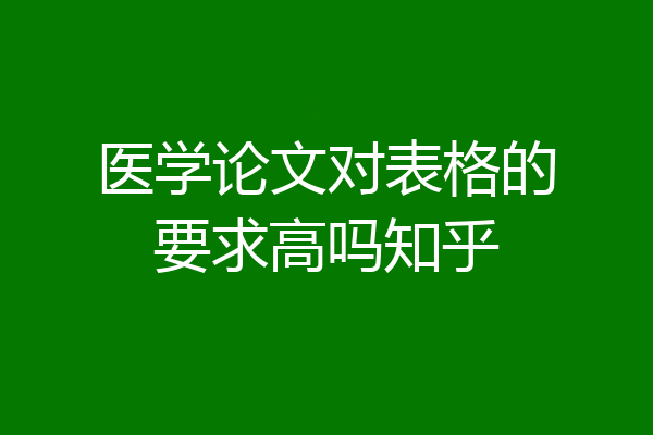 医学论文对表格的要求高吗知乎