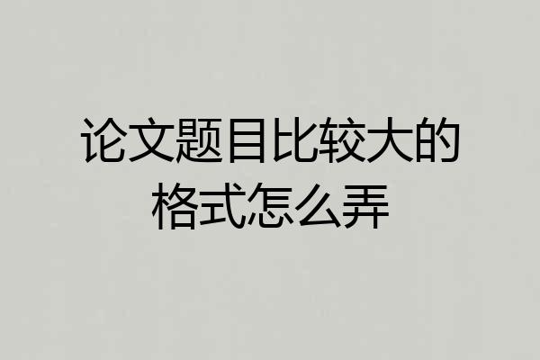 论文题目比较大的格式怎么弄