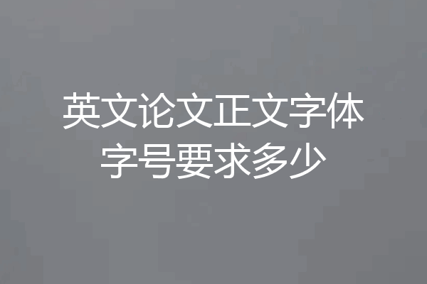 英文论文正文字体字号要求多少