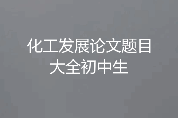 化工发展论文题目大全初中生