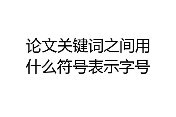 论文关键词之间用什么符号表示字号