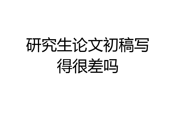 研究生论文初稿写得很差吗