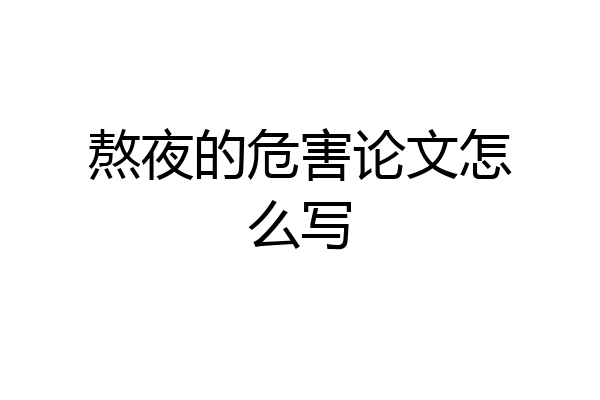 熬夜的危害论文怎么写