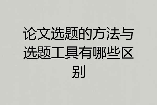 论文选题的方法与选题工具有哪些区别