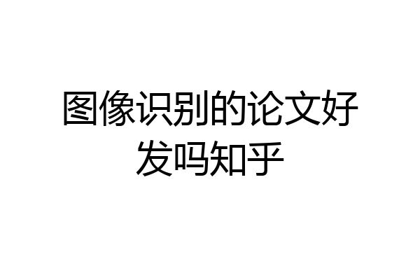 图像识别的论文好发吗知乎