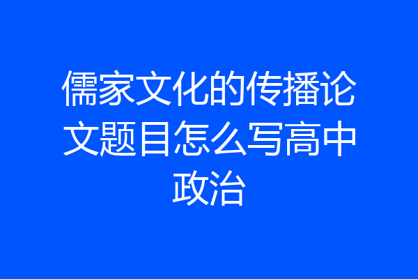 儒家文化的传播论文题目怎么写高中政治