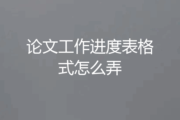 论文工作进度表格式怎么弄