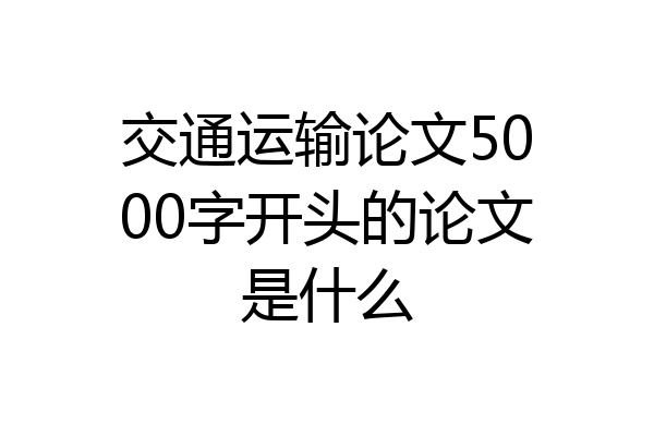 交通运输论文5000字开头的论文是什么