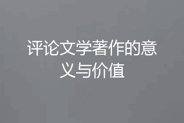 评论文学著作的意义与价值