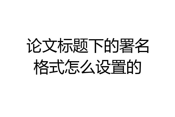 论文标题下的署名格式怎么设置的