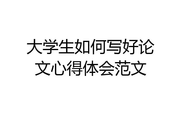 大学生如何写好论文心得体会范文