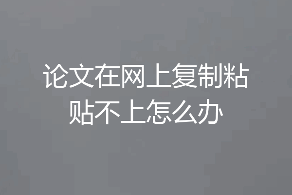 论文在网上复制粘贴不上怎么办