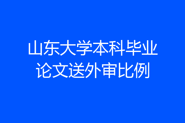 山东大学本科毕业论文送外审比例