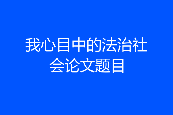 我心目中的法治社会论文题目