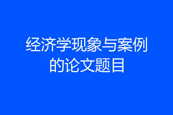 经济学现象与案例的论文题目