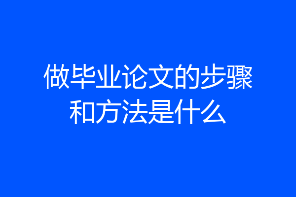 做毕业论文的步骤和方法是什么