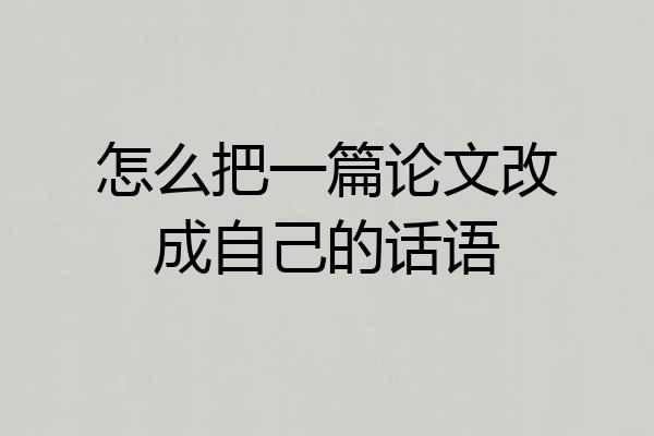 怎么把一篇论文改成自己的话语