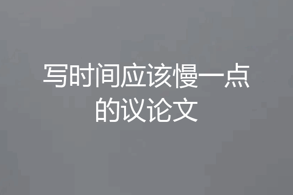 写时间应该慢一点的议论文