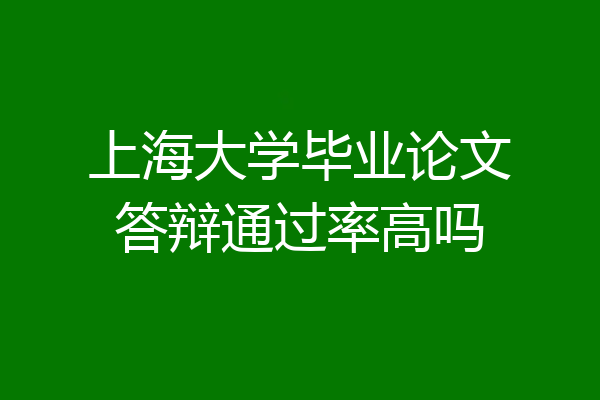 上海大学毕业论文答辩通过率高吗