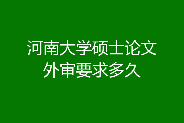 河南大学硕士论文外审要求多久