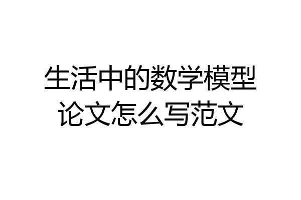 生活中的数学模型论文怎么写范文