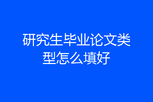 研究生毕业论文类型怎么填好