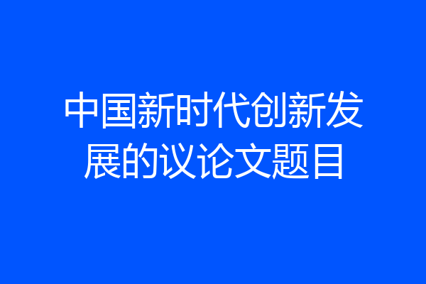 中国新时代创新发展的议论文题目