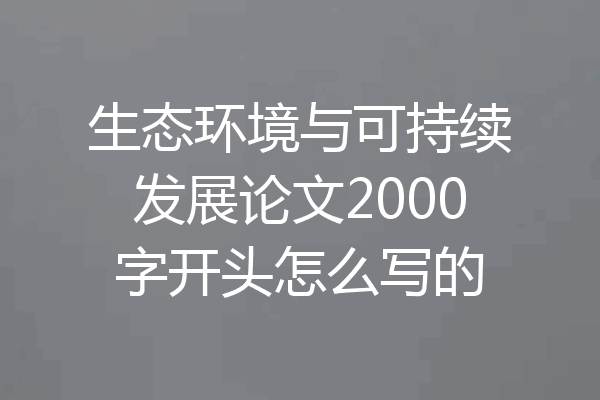 生态环境与可持续发展论文2000字开头怎么写的