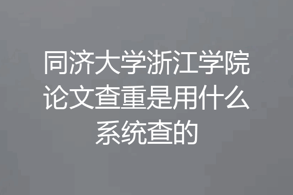 同济大学浙江学院论文查重是用什么系统查的
