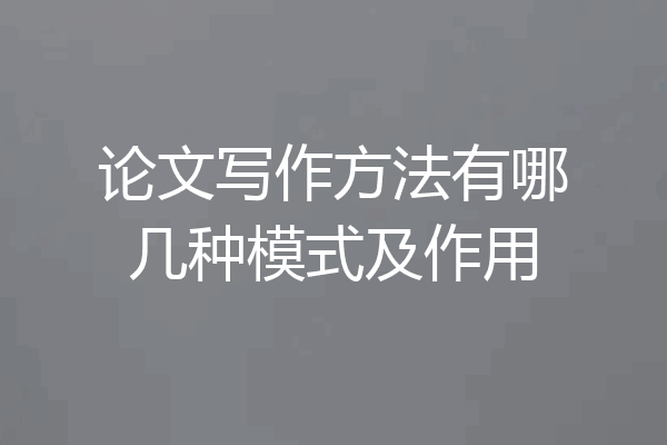 论文写作方法有哪几种模式及作用