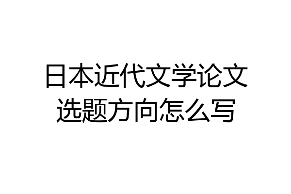 日本近代文学论文选题方向怎么写