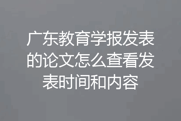 广东教育学报发表的论文怎么查看发表时间和内容