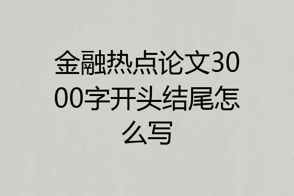 金融热点论文3000字开头结尾怎么写